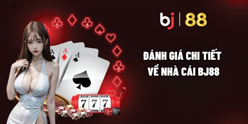 Đánh giá chi tiết về nhà cái BJ88